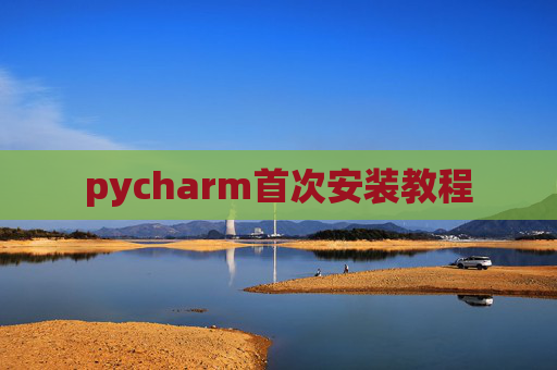 pycharm首次安装教程 pycharm首次安装教程